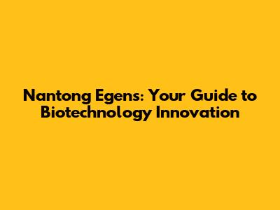 Nantong Egens: Your Guide to Biotechnology Innovation