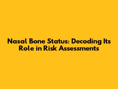 Nasal Bone Status: Decoding Its Role in Risk Assessments
