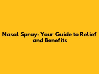 Nasal Spray: Your Guide to Relief and Benefits