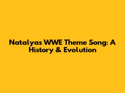 Natalya's WWE Theme Song: A History & Evolution