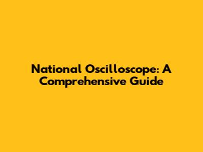 National Oscilloscope: A Comprehensive Guide