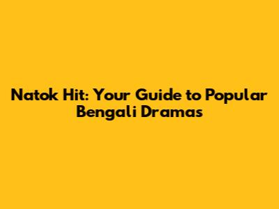 Natok Hit: Your Guide to Popular Bengali Dramas