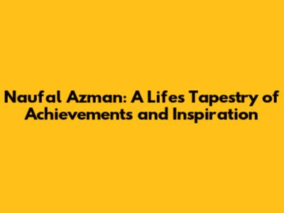 Naufal Azman: A Life's Tapestry of Achievements and Inspiration