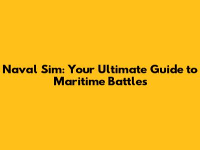 Naval Sim: Your Ultimate Guide to Maritime Battles