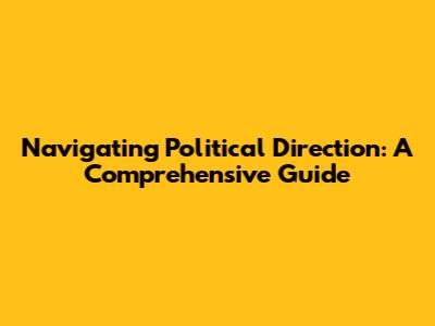 Navigating Political Direction: A Comprehensive Guide