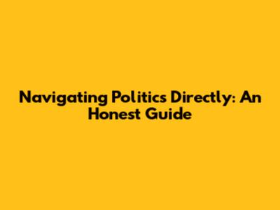 Navigating Politics Directly: An Honest Guide
