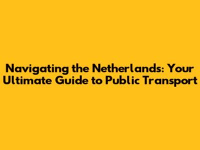 Navigating the Netherlands: Your Ultimate Guide to Public Transport