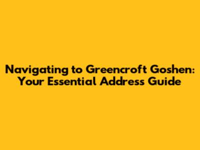 Navigating to Greencroft Goshen: Your Essential Address Guide