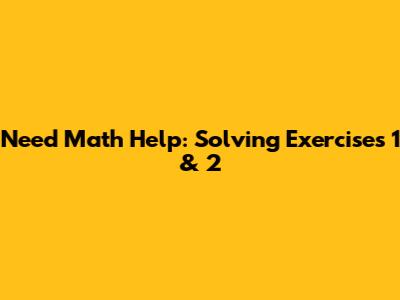 Need Math Help: Solving Exercises 1 & 2