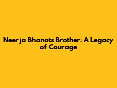 Neerja Bhanot's Brother: A Legacy of Courage