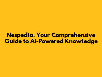 Nespedia: Your Comprehensive Guide to AI-Powered Knowledge