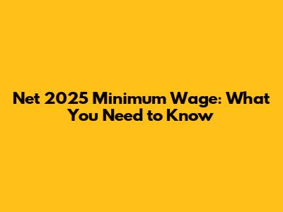 Net 2025 Minimum Wage: What You Need to Know