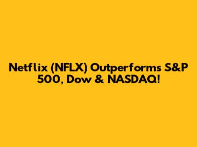 Netflix (NFLX) Outperforms S&P 500, Dow & NASDAQ!