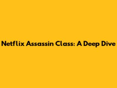 Netflix Assassin Class: A Deep Dive