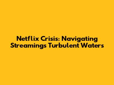 Netflix Crisis: Navigating Streaming's Turbulent Waters