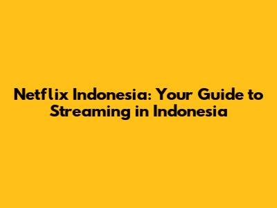 Netflix Indonesia: Your Guide to Streaming in Indonesia