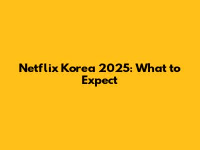 Netflix Korea 2025: What to Expect