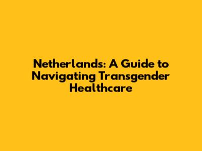 Netherlands: A Guide to Navigating Transgender Healthcare