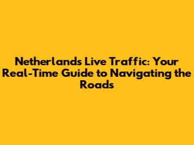 Netherlands Live Traffic: Your Real-Time Guide to Navigating the Roads