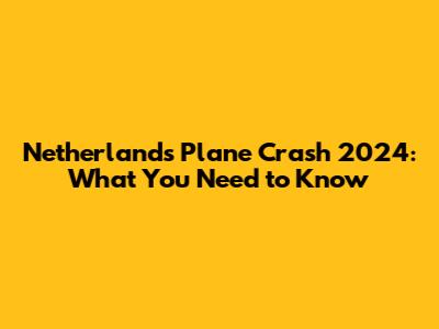 Netherlands Plane Crash 2024: What You Need to Know