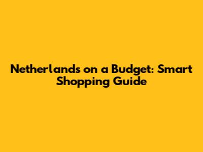 Netherlands on a Budget: Smart Shopping Guide