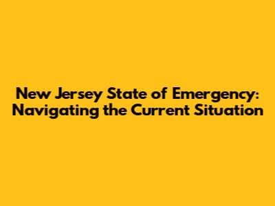 New Jersey State of Emergency: Navigating the Current Situation