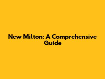 New Milton: A Comprehensive Guide