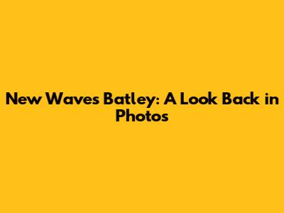 New Waves Batley: A Look Back in Photos