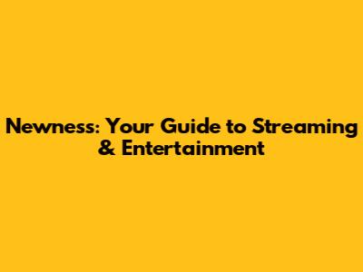 Newness: Your Guide to Streaming & Entertainment