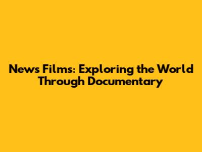News Films: Exploring the World Through Documentary