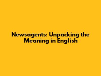Newsagents: Unpacking the Meaning in English