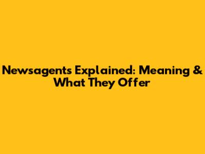 Newsagents Explained: Meaning & What They Offer
