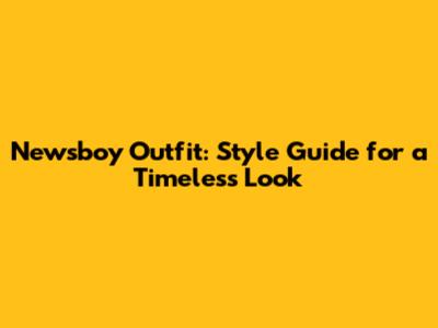 Newsboy Outfit: Style Guide for a Timeless Look