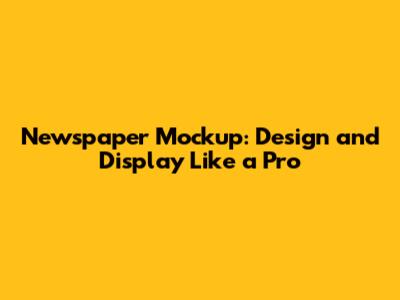 Newspaper Mockup: Design and Display Like a Pro