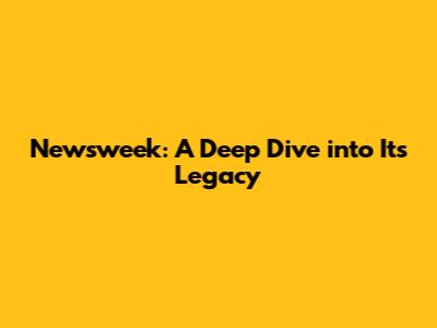Newsweek: A Deep Dive into Its Legacy