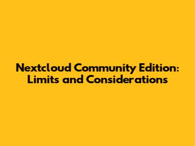 Nextcloud Community Edition: Limits and Considerations
