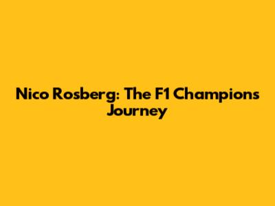 Nico Rosberg: The F1 Champion's Journey