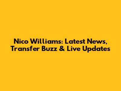 Nico Williams: Latest News, Transfer Buzz & Live Updates