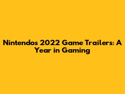 Nintendo's 2022 Game Trailers: A Year in Gaming