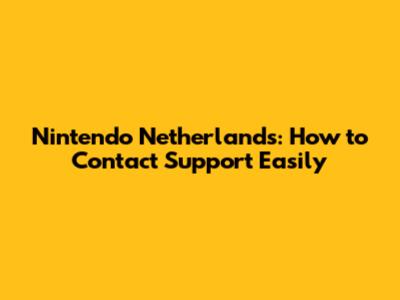 Nintendo Netherlands: How to Contact Support Easily