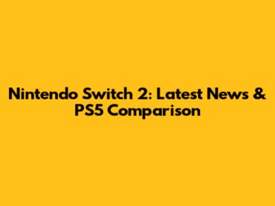 Nintendo Switch 2: Latest News & PS5 Comparison