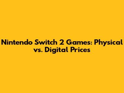 Nintendo Switch 2 Games: Physical vs. Digital Prices