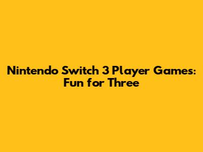 Nintendo Switch 3 Player Games: Fun for Three