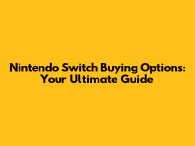 Nintendo Switch Buying Options: Your Ultimate Guide
