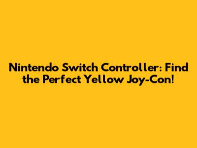 Nintendo Switch Controller: Find the Perfect Yellow Joy-Con!