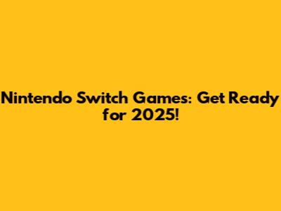 Nintendo Switch Games: Get Ready for 2025!