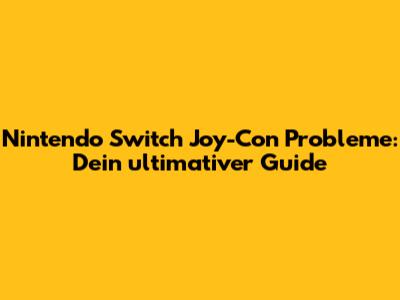 Nintendo Switch Joy-Con Probleme: Dein ultimativer Guide