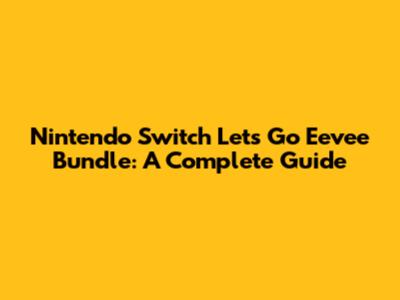 Nintendo Switch Let's Go Eevee Bundle: A Complete Guide