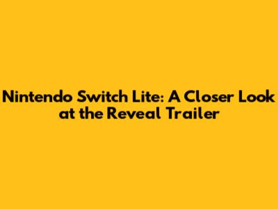 Nintendo Switch Lite: A Closer Look at the Reveal Trailer