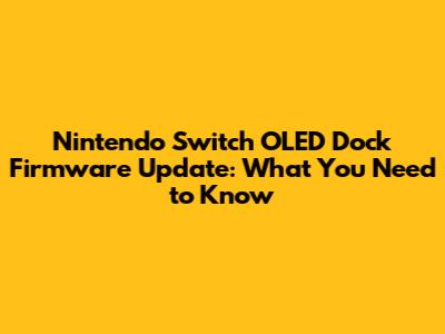 Nintendo Switch OLED Dock Firmware Update: What You Need to Know